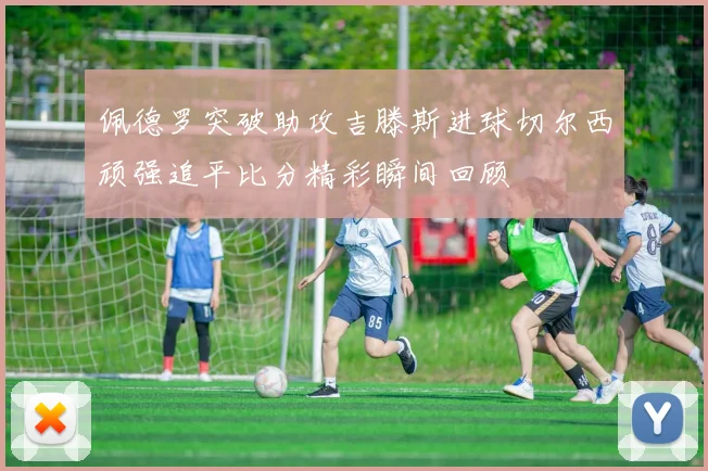 佩德罗突破助攻吉滕斯进球切尔西顽强追平比分精彩瞬间回顾