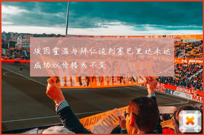 埃因霍温与拜仁谈判塞巴里达未达成协议价格或不变