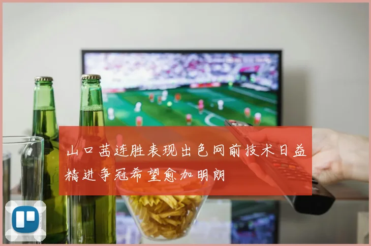 山口茜连胜表现出色网前技术日益精进争冠希望愈加明朗
