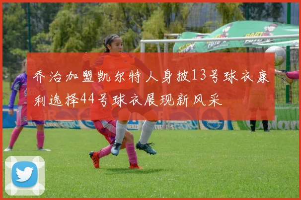 乔治加盟凯尔特人身披13号球衣康利选择44号球衣展现新风采