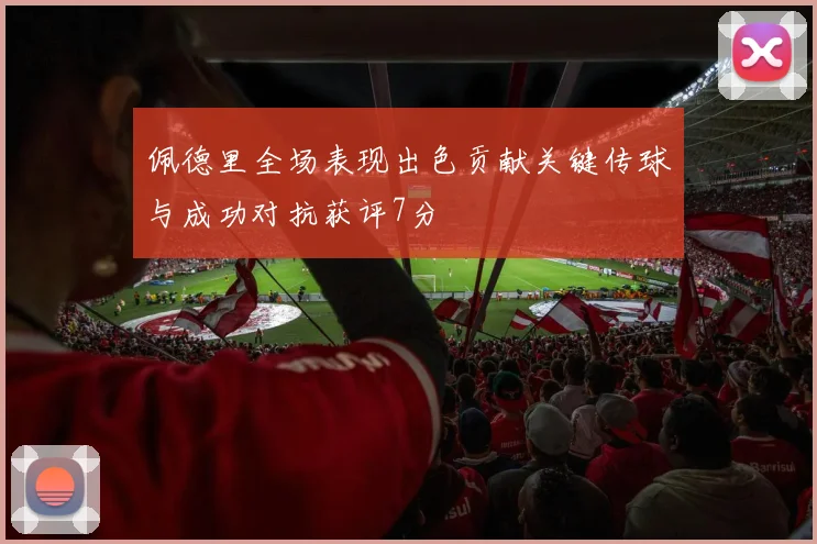 佩德里全场表现出色贡献关键传球与成功对抗获评7分