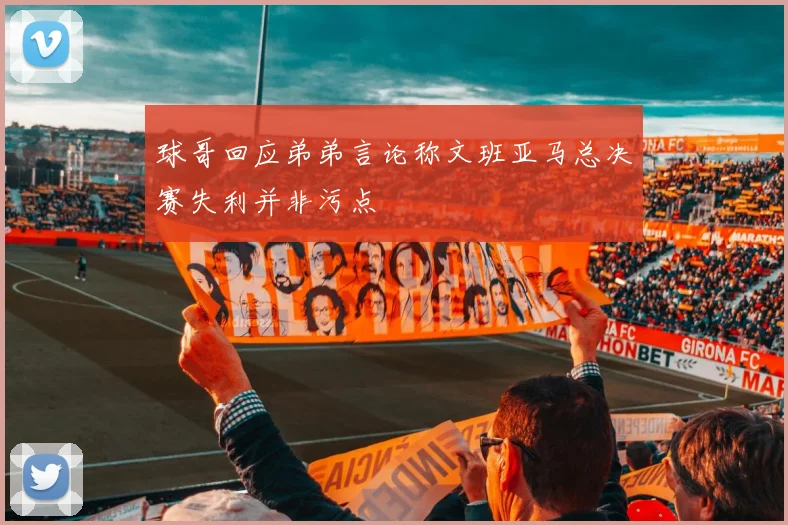 球哥回应弟弟言论称文班亚马总决赛失利并非污点