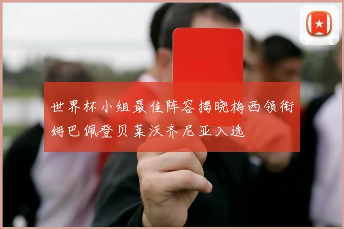 世界杯小组最佳阵容揭晓梅西领衔姆巴佩登贝莱沃齐尼亚入选