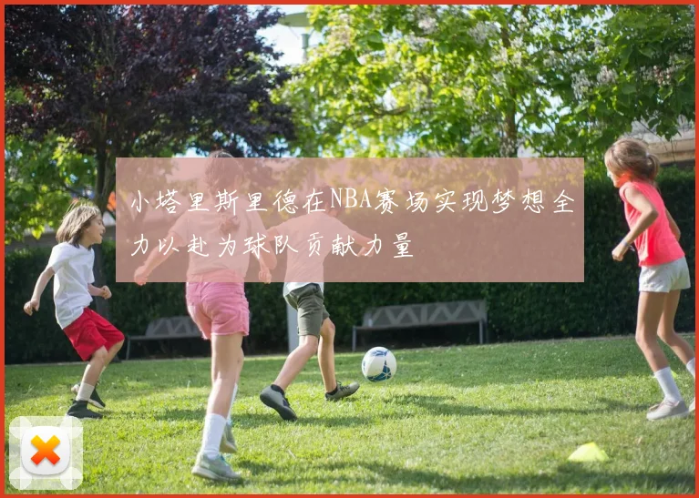 小塔里斯里德在NBA赛场实现梦想全力以赴为球队贡献力量