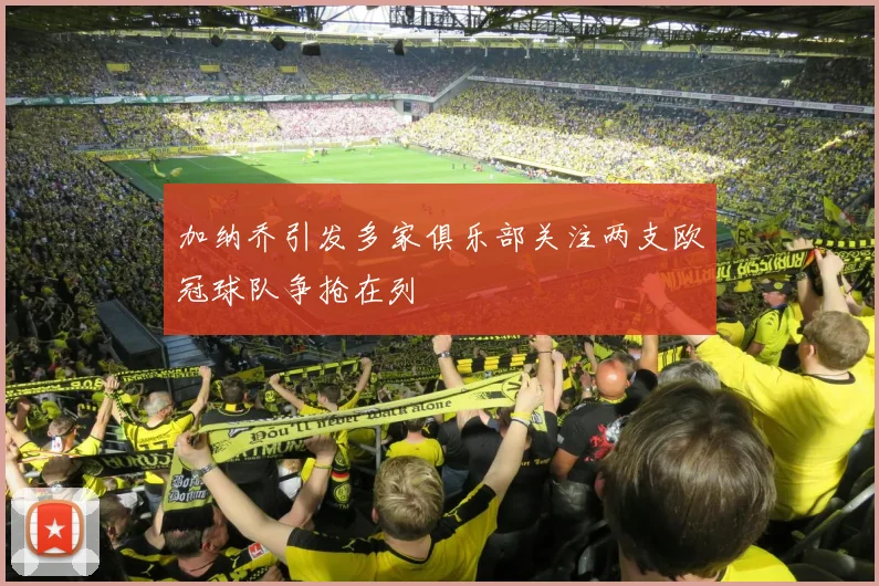 加纳乔引发多家俱乐部关注两支欧冠球队争抢在列