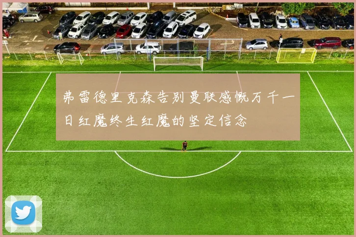 弗雷德里克森告别曼联感慨万千一日红魔终生红魔的坚定信念
