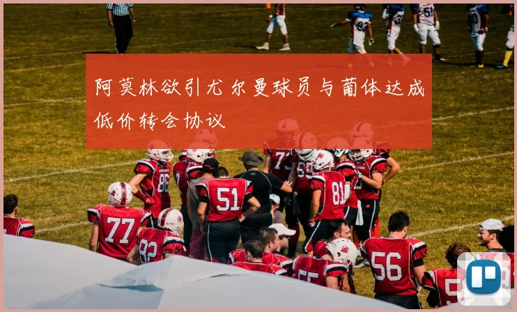 阿莫林欲引尤尔曼球员与葡体达成低价转会协议