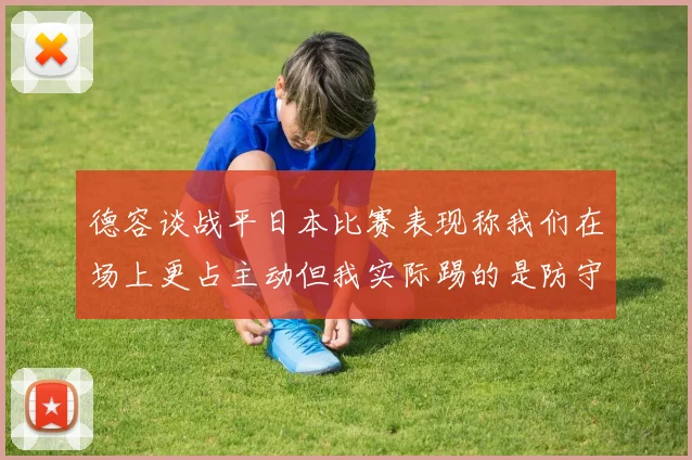 德容谈战平日本比赛表现称我们在场上更占主动但我实际踢的是防守位置