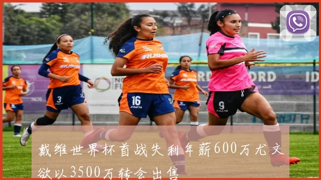 戴维世界杯首战失利年薪600万尤文欲以3500万转会出售